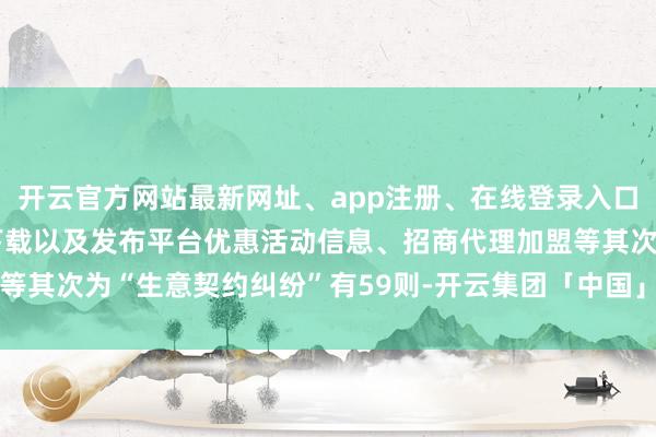 开云官方网站最新网址、app注册、在线登录入口、手机网页版、客户端下载以及发布平台优惠活动信息、招商代理加盟等其次为“生意契约纠纷”有59则-开云集团「中国」Kaiyun·官方网站