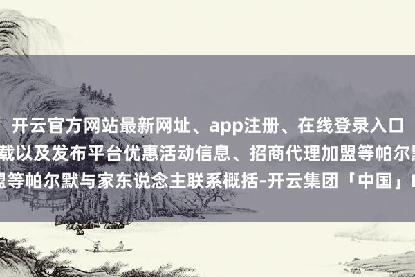 开云官方网站最新网址、app注册、在线登录入口、手机网页版、客户端下载以及发布平台优惠活动信息、招商代理加盟等帕尔默与家东说念主联系概括-开云集团「中国」Kaiyun·官方网站