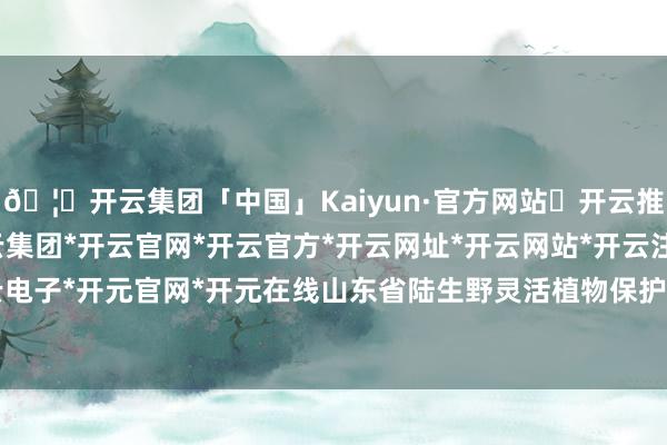 🦄开云集团「中国」Kaiyun·官方网站✅开云推荐✅我们为您提供:开云集团*开云官网*开云官方*开云网址*开云网站*开云注册*开云开户*开云电子*开元官网*开元在线 山东省陆生野灵活植物保护计较功能分区图 其中-开云集团「中国」Kaiyun·官方网站