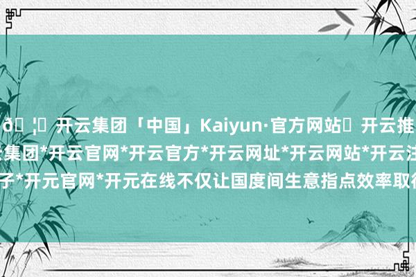 🦄开云集团「中国」Kaiyun·官方网站✅开云推荐✅我们为您提供:开云集团*开云官网*开云官方*开云网址*开云网站*开云注册*开云开户*开云电子*开元官网*开元在线不仅让国度间生意指点效率取得充分开释-开云集团「中国」Kaiyun·官方网站