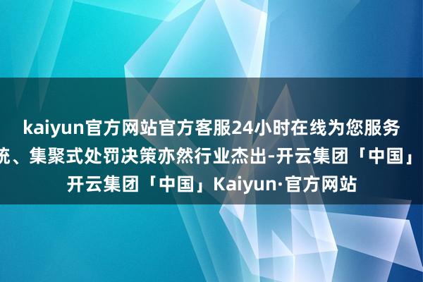 kaiyun官方网站官方客服24小时在线为您服务!同期在踱步式系统、集聚式处罚决策亦然行业杰出-开云集团「中国」Kaiyun·官方网站