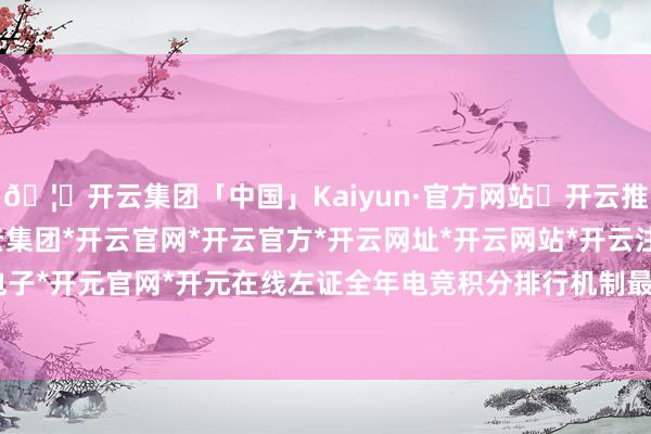 🦄开云集团「中国」Kaiyun·官方网站✅开云推荐✅我们为您提供:开云集团*开云官网*开云官方*开云网址*开云网站*开云注册*开云开户*开云电子*开元官网*开元在线左证全年电竞积分排行机制最终晋级的16支战队-开云集团「中国」Kaiyun·官方网站