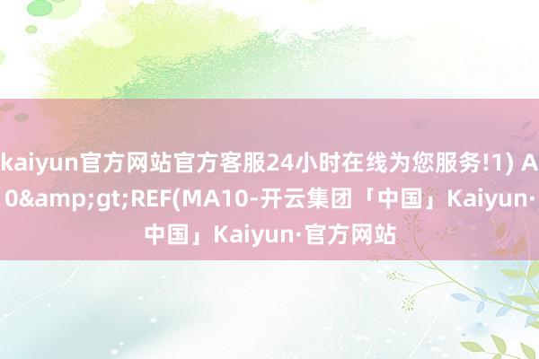 kaiyun官方网站官方客服24小时在线为您服务!1) AND MA10&gt;REF(MA10-开云集团「中国」Kaiyun·官方网站