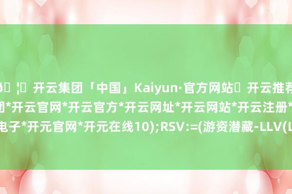 🦄开云集团「中国」Kaiyun·官方网站✅开云推荐✅我们为您提供:开云集团*开云官网*开云官方*开云网址*开云网站*开云注册*开云开户*开云电子*开元官网*开元在线10);RSV:=(游资潜藏-LLV(LOW-开云集团「中国」Kaiyun·官方网站