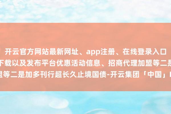 开云官方网站最新网址、app注册、在线登录入口、手机网页版、客户端下载以及发布平台优惠活动信息、招商代理加盟等　　二是加多刊行超长久止境国债-开云集团「中国」Kaiyun·官方网站