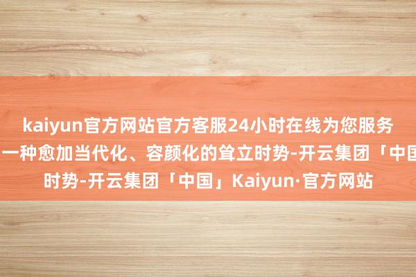 kaiyun官方网站官方客服24小时在线为您服务!它还为糜费者提供了一种愈加当代化、容颜化的耸立时势-开云集团「中国」Kaiyun·官方网站
