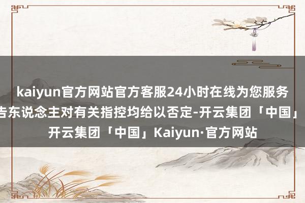 kaiyun官方网站官方客服24小时在线为您服务!杨立国等多名被告东说念主对有关指控均给以否定-开云集团「中国」Kaiyun·官方网站
