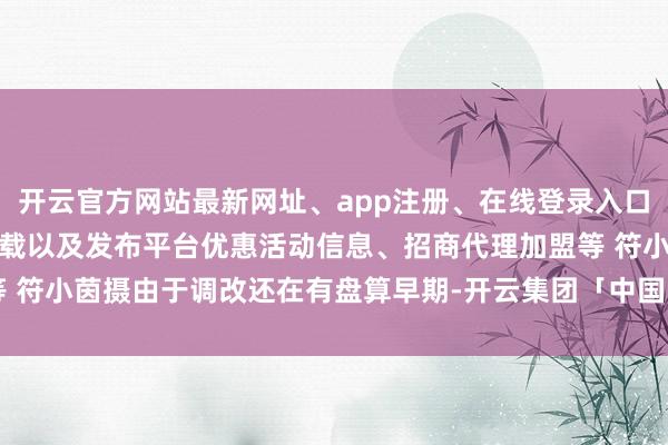 开云官方网站最新网址、app注册、在线登录入口、手机网页版、客户端下载以及发布平台优惠活动信息、招商代理加盟等 符小茵摄由于调改还在有盘算早期-开云集团「中国」Kaiyun·官方网站