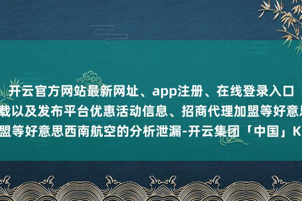 开云官方网站最新网址、app注册、在线登录入口、手机网页版、客户端下载以及发布平台优惠活动信息、招商代理加盟等好意思西南航空的分析泄漏-开云集团「中国」Kaiyun·官方网站