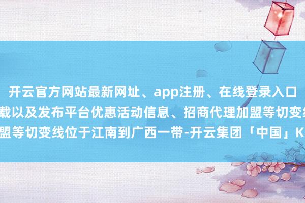 开云官方网站最新网址、app注册、在线登录入口、手机网页版、客户端下载以及发布平台优惠活动信息、招商代理加盟等切变线位于江南到广西一带-开云集团「中国」Kaiyun·官方网站