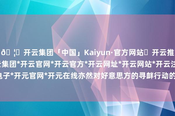 🦄开云集团「中国」Kaiyun·官方网站✅开云推荐✅我们为您提供:开云集团*开云官网*开云官方*开云网址*开云网站*开云注册*开云开户*开云电子*开元官网*开元在线亦然对好意思方的寻衅行动的有劲反击-开云集团「中国」Kaiyun·官方网站