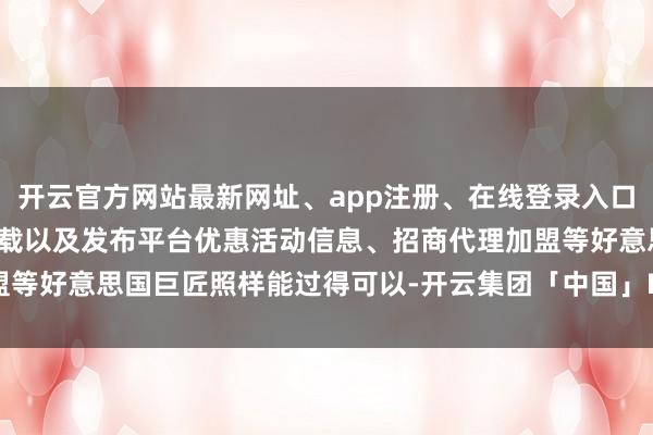 开云官方网站最新网址、app注册、在线登录入口、手机网页版、客户端下载以及发布平台优惠活动信息、招商代理加盟等好意思国巨匠照样能过得可以-开云集团「中国」Kaiyun·官方网站