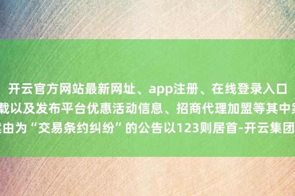 开云官方网站最新网址、app注册、在线登录入口、手机网页版、客户端下载以及发布平台优惠活动信息、招商代理加盟等其中案由为“交易条约纠纷”的公告以123则居首-开云集团「中国」Kaiyun·官方网站