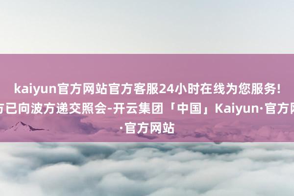 kaiyun官方网站官方客服24小时在线为您服务!俄方已向波方递交照会-开云集团「中国」Kaiyun·官方网站
