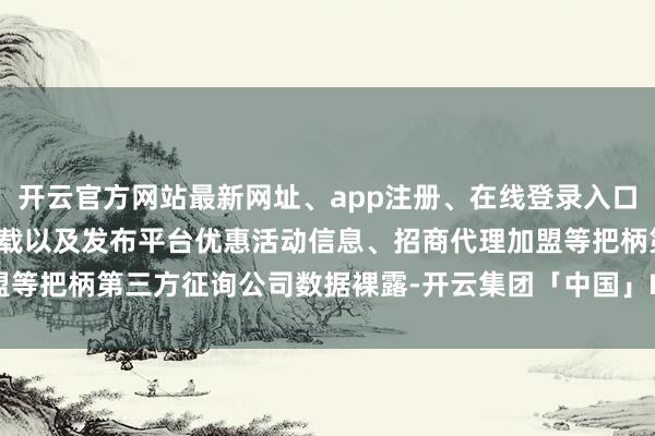 开云官方网站最新网址、app注册、在线登录入口、手机网页版、客户端下载以及发布平台优惠活动信息、招商代理加盟等把柄第三方征询公司数据裸露-开云集团「中国」Kaiyun·官方网站
