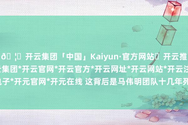 🦄开云集团「中国」Kaiyun·官方网站✅开云推荐✅我们为您提供:开云集团*开云官网*开云官方*开云网址*开云网站*开云注册*开云开户*开云电子*开元官网*开元在线 这背后是马伟明团队十几年死磕时候的遵循-开云集团「中国」Kaiyun·官方网站