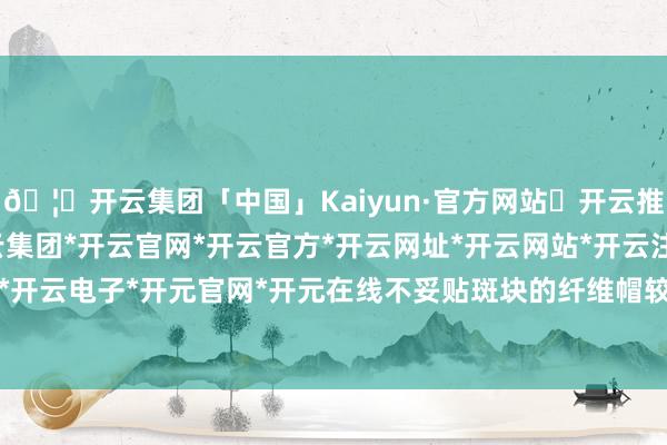 🦄开云集团「中国」Kaiyun·官方网站✅开云推荐✅我们为您提供:开云集团*开云官网*开云官方*开云网址*开云网站*开云注册*开云开户*开云电子*开元官网*开元在线不妥贴斑块的纤维帽较薄-开云集团「中国」Kaiyun·官方网站
