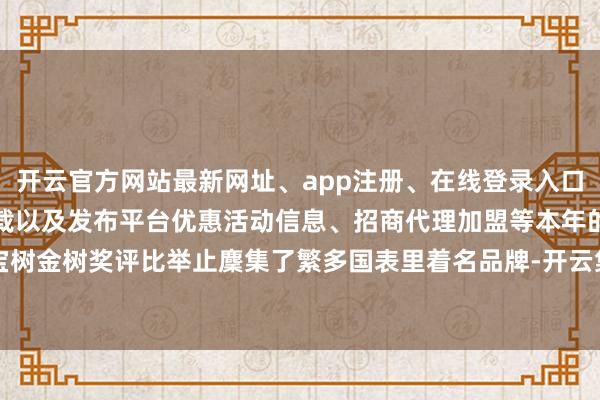 开云官方网站最新网址、app注册、在线登录入口、手机网页版、客户端下载以及发布平台优惠活动信息、招商代理加盟等本年的宝宝树金树奖评比举止麇集了繁多国表里着名品牌-开云集团「中国」Kaiyun·官方网站