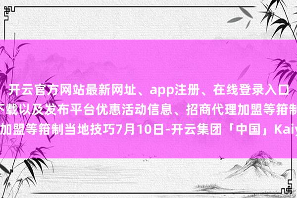 开云官方网站最新网址、app注册、在线登录入口、手机网页版、客户端下载以及发布平台优惠活动信息、招商代理加盟等箝制当地技巧7月10日-开云集团「中国」Kaiyun·官方网站