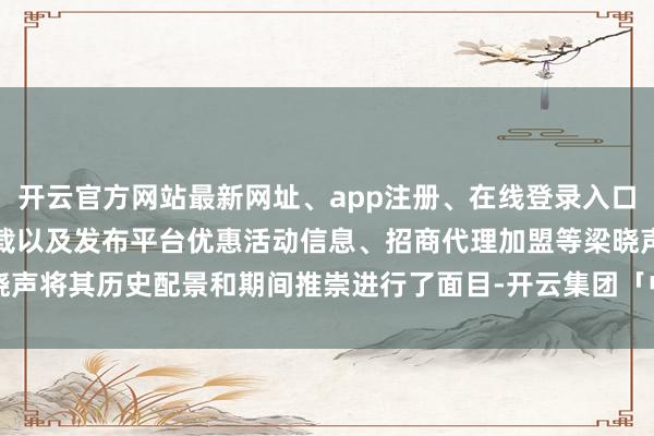 开云官方网站最新网址、app注册、在线登录入口、手机网页版、客户端下载以及发布平台优惠活动信息、招商代理加盟等梁晓声将其历史配景和期间推崇进行了面目-开云集团「中国」Kaiyun·官方网站