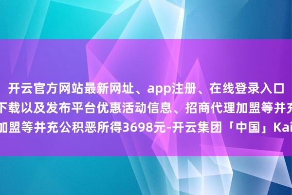开云官方网站最新网址、app注册、在线登录入口、手机网页版、客户端下载以及发布平台优惠活动信息、招商代理加盟等并充公积恶所得3698元-开云集团「中国」Kaiyun·官方网站