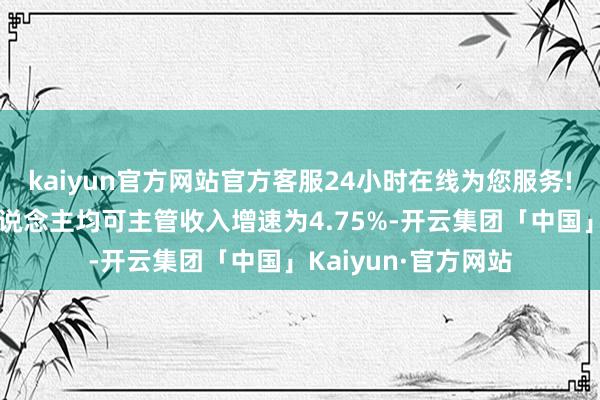 kaiyun官方网站官方客服24小时在线为您服务!一二线城市居民东说念主均可主管收入增速为4.75%-开云集团「中国」Kaiyun·官方网站