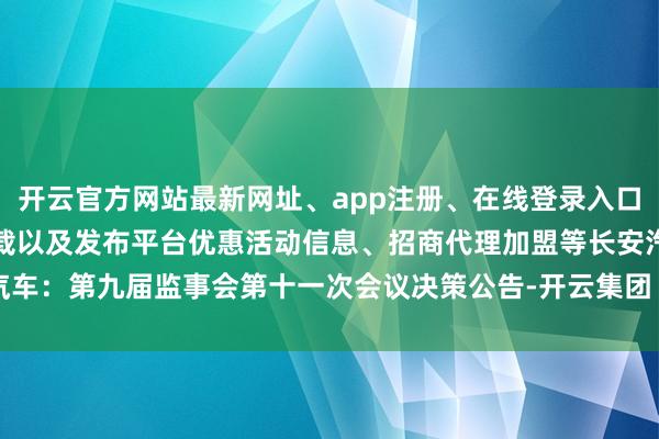 开云官方网站最新网址、app注册、在线登录入口、手机网页版、客户端下载以及发布平台优惠活动信息、招商代理加盟等长安汽车：第九届监事会第十一次会议决策公告-开云集团「中国」Kaiyun·官方网站