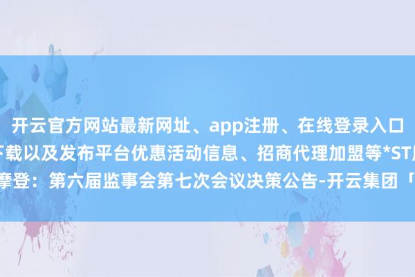 开云官方网站最新网址、app注册、在线登录入口、手机网页版、客户端下载以及发布平台优惠活动信息、招商代理加盟等*ST摩登：第六届监事会第七次会议决策公告-开云集团「中国」Kaiyun·官方网站