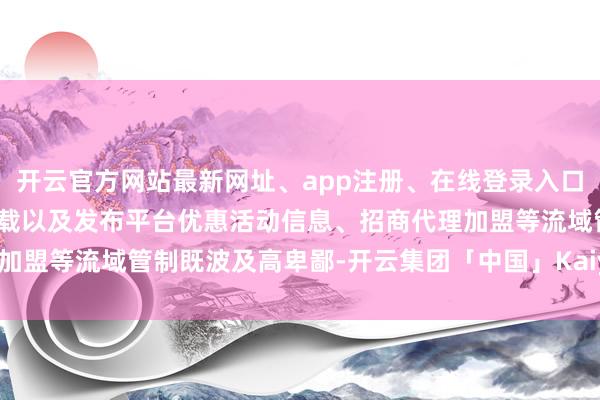 开云官方网站最新网址、app注册、在线登录入口、手机网页版、客户端下载以及发布平台优惠活动信息、招商代理加盟等流域管制既波及高卑鄙-开云集团「中国」Kaiyun·官方网站