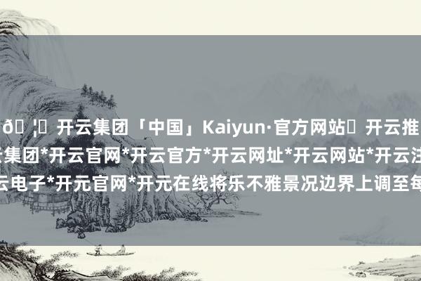 🦄开云集团「中国」Kaiyun·官方网站✅开云推荐✅我们为您提供:开云集团*开云官网*开云官方*开云网址*开云网站*开云注册*开云开户*开云电子*开元官网*开元在线将乐不雅景况边界上调至每盎司3-开云集团「中国」Kaiyun·官方网站