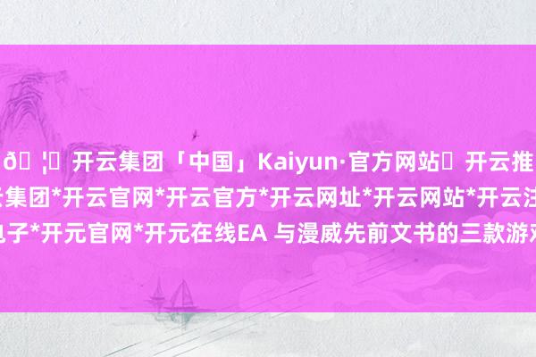 🦄开云集团「中国」Kaiyun·官方网站✅开云推荐✅我们为您提供:开云集团*开云官网*开云官方*开云网址*开云网站*开云注册*开云开户*开云电子*开元官网*开元在线EA 与漫威先前文书的三款游戏互助是否濒临变数-开云集团「中国」Kaiyun·官方网站
