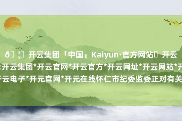 🦄开云集团「中国」Kaiyun·官方网站✅开云推荐✅我们为您提供:开云集团*开云官网*开云官方*开云网址*开云网站*开云注册*开云开户*开云电子*开元官网*开元在线怀仁市纪委监委正对有关包袱东说念主进行问责-开云集团「中国」Kaiyun·官方网站