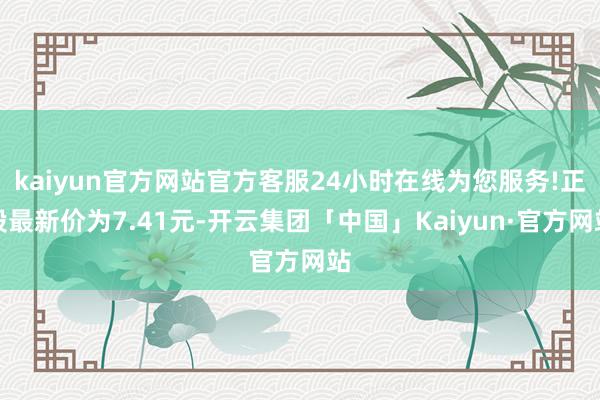 kaiyun官方网站官方客服24小时在线为您服务!正股最新价为7.41元-开云集团「中国」Kaiyun·官方网站
