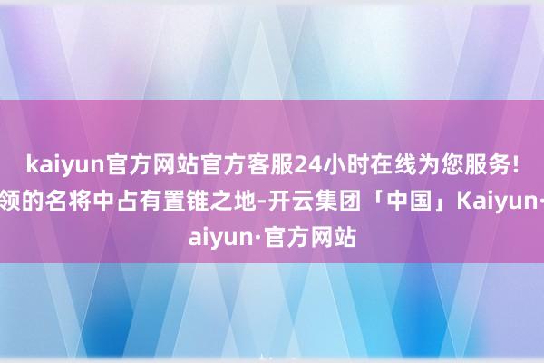 kaiyun官方网站官方客服24小时在线为您服务!在三国本领的名将中占有置锥之地-开云集团「中国」Kaiyun·官方网站