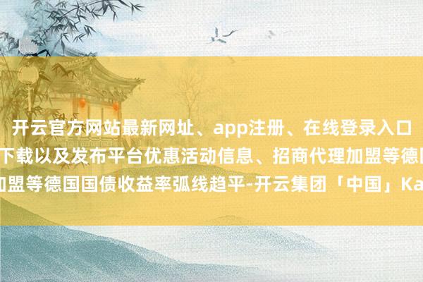 开云官方网站最新网址、app注册、在线登录入口、手机网页版、客户端下载以及发布平台优惠活动信息、招商代理加盟等　　德国国债收益率弧线趋平-开云集团「中国」Kaiyun·官方网站