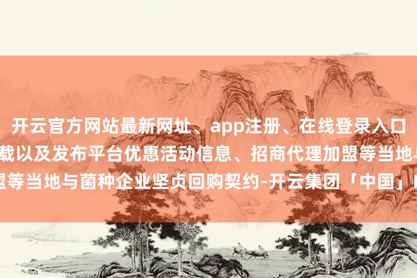 开云官方网站最新网址、app注册、在线登录入口、手机网页版、客户端下载以及发布平台优惠活动信息、招商代理加盟等当地与菌种企业坚贞回购契约-开云集团「中国」Kaiyun·官方网站