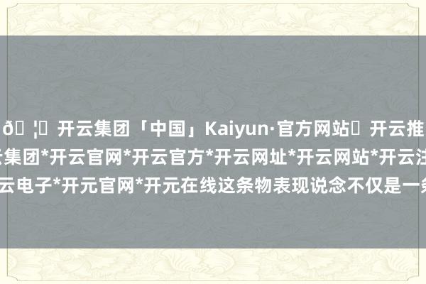 🦄开云集团「中国」Kaiyun·官方网站✅开云推荐✅我们为您提供:开云集团*开云官网*开云官方*开云网址*开云网站*开云注册*开云开户*开云电子*开元官网*开元在线这条物表现说念不仅是一条清亮-开云集团「中国」Kaiyun·官方网站