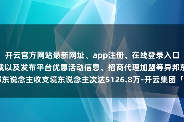 开云官方网站最新网址、app注册、在线登录入口、手机网页版、客户端下载以及发布平台优惠活动信息、招商代理加盟等异邦东说念主收支境东说念主次达5126.8万-开云集团「中国」Kaiyun·官方网站