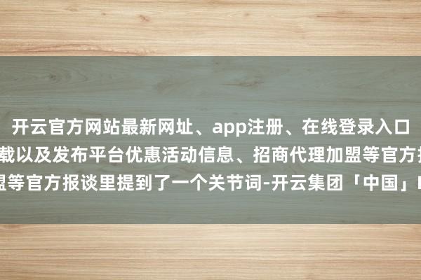 开云官方网站最新网址、app注册、在线登录入口、手机网页版、客户端下载以及发布平台优惠活动信息、招商代理加盟等官方报谈里提到了一个关节词-开云集团「中国」Kaiyun·官方网站