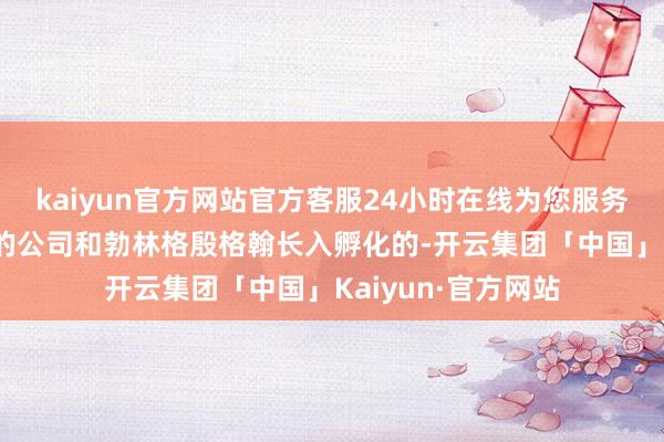 kaiyun官方网站官方客服24小时在线为您服务!转录本公司是他的公司和勃林格殷格翰长入孵化的-开云集团「中国」Kaiyun·官方网站