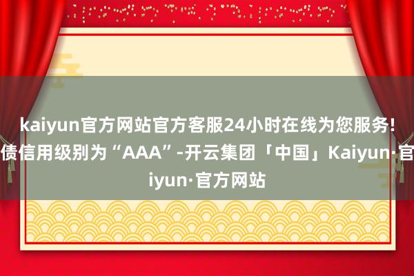 kaiyun官方网站官方客服24小时在线为您服务!财通转债信用级别为“AAA”-开云集团「中国」Kaiyun·官方网站