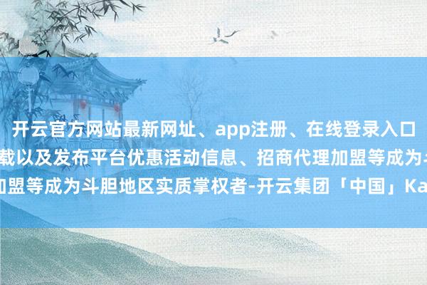 开云官方网站最新网址、app注册、在线登录入口、手机网页版、客户端下载以及发布平台优惠活动信息、招商代理加盟等成为斗胆地区实质掌权者-开云集团「中国」Kaiyun·官方网站