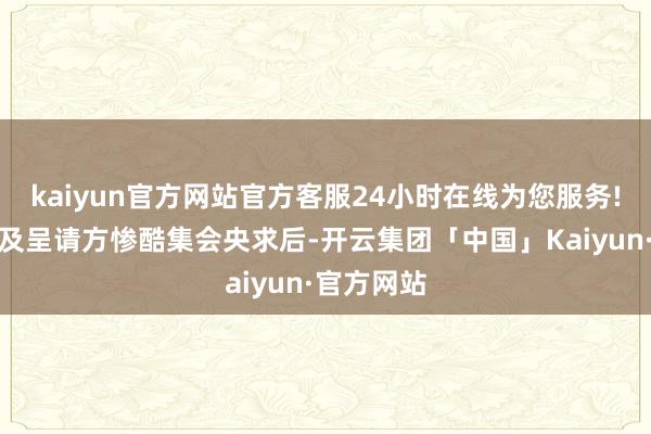 kaiyun官方网站官方客服24小时在线为您服务!经本公司及呈请方惨酷集会央求后-开云集团「中国」Kaiyun·官方网站