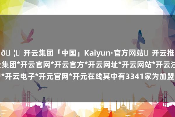 🦄开云集团「中国」Kaiyun·官方网站✅开云推荐✅我们为您提供:开云集团*开云官网*开云官方*开云网址*开云网站*开云注册*开云开户*开云电子*开元官网*开元在线其中有3341家为加盟店-开云集团「中国」Kaiyun·官方网站
