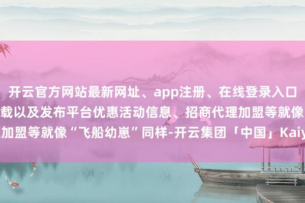 开云官方网站最新网址、app注册、在线登录入口、手机网页版、客户端下载以及发布平台优惠活动信息、招商代理加盟等就像“飞船幼崽”同样-开云集团「中国」Kaiyun·官方网站