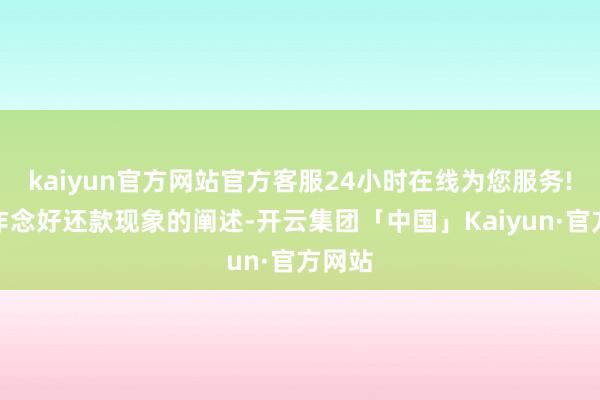 kaiyun官方网站官方客服24小时在线为您服务!还要作念好还款现象的阐述-开云集团「中国」Kaiyun·官方网站