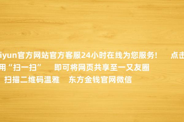 kaiyun官方网站官方客服24小时在线为您服务!      点击底部的“发现”     使用“扫一扫”     即可将网页共享至一又友圈                            扫描二维码温雅    东方金钱官网微信                                                                        沪股通             深股通             港股通(沪)             港股通(深)                         热门资讯        深圳鼓动并购重组新蓄意“谷子经济”火爆出圈谷子经济火爆出圈 多只基金重仓A股港股联袂反弹 上行趋势不改                            焦点专题    第十一届Choice最好分析师聚焦二十届三中全会淘宝将全面复旧微信支付            2024世界能源电板大会        卫星互联网迎高速发展                                视频                                    一键温雅财经大咖            热门保举习近平在中华宇宙供销互助总社成就70周年之际作出热切指点        新华网    2024-11-28                            东方金钱    扫一扫下载APP    东方金钱居品    东方金钱免费版东方金钱Level-2东方金钱政策版Choice金融末端浪客 - 财经视频        证券来往    东方金钱证券开户东方金钱在线来往				东方金钱证券来往        温雅东方金钱    东方金钱网微博东方金钱网微信办法与提议        天天基金    扫一扫下载APP    基金来往    基金开户基金来往活期宝基金居品肃穆欢喜        温雅天天基金    天天基金网微博天天基金网微信        东方金钱期货    扫一扫下载APP    期货来往    期货手机开户期货电脑开户期货官方网站        信息网络传播视听节目许可证：0908328号 测度证券期货业务许可证编号：913101046312860336 坐法和不良信息举报:021-61278686 举报邮箱：jubao@eastmoney.com    沪ICP证:沪B2-20070217 网站备案号:沪ICP备05006054号-11  沪公网安备 31010402000120号 版权通盘:东方金钱网 办法与提议:4000300059/952500    			对于咱们    可握续发展			告白管事			关系咱们			诚聘英才			法律声明    隐讳保护			征稿缘起			友情辩论        	        -开云集团「中国」Kaiyun·官方网站
