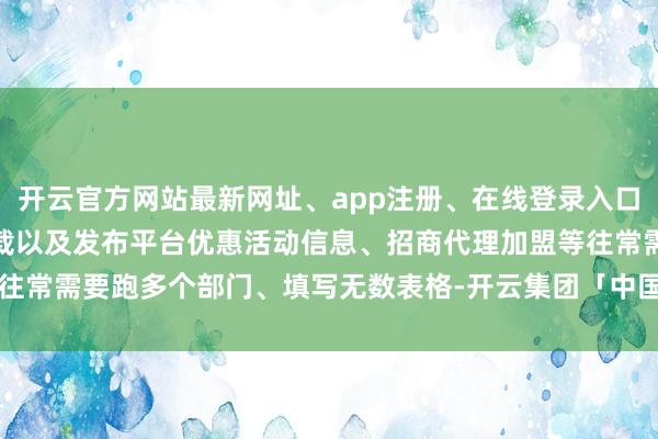 开云官方网站最新网址、app注册、在线登录入口、手机网页版、客户端下载以及发布平台优惠活动信息、招商代理加盟等往常需要跑多个部门、填写无数表格-开云集团「中国」Kaiyun·官方网站