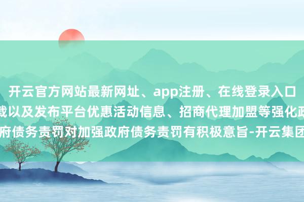 开云官方网站最新网址、app注册、在线登录入口、手机网页版、客户端下载以及发布平台优惠活动信息、招商代理加盟等强化政府债务责罚对加强政府债务责罚有积极意旨-开云集团「中国」Kaiyun·官方网站
