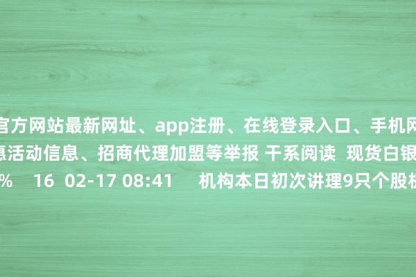 开云官方网站最新网址、app注册、在线登录入口、手机网页版、客户端下载以及发布平台优惠活动信息、招商代理加盟等举报 干系阅读 现货白银跌超1%现货白银跌超1% 16 02-17 08:41 机构本日初次讲理9只个股机构本日初次讲理9只个股 17 02-02 22:15 数据宝下周A股调研出炉:新动力板块看好比例大幅进步数据宝下周A股调研出炉:新动力板块看好比例大幅进步 0 2025-11-09 19:38 现货黄金冲破3990好意思元/盎司现货黄金冲破3990好意思元/盎司 0 2025-10-30 17:06 现货白银日内涨超1%现货白银日内涨超1% 0 2025-10-30 17:02 一财最热 点击关闭-开云集团「中国」Kaiyun·官方网站
